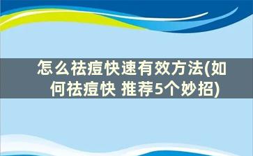 怎么祛痘快速有效方法(如何祛痘快 推荐5个妙招)